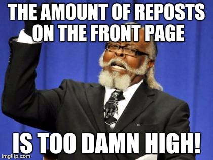 Too Damn High | THE AMOUNT OF REPOSTS ON THE FRONT PAGE IS TOO DAMN HIGH! | image tagged in memes,too damn high | made w/ Imgflip meme maker