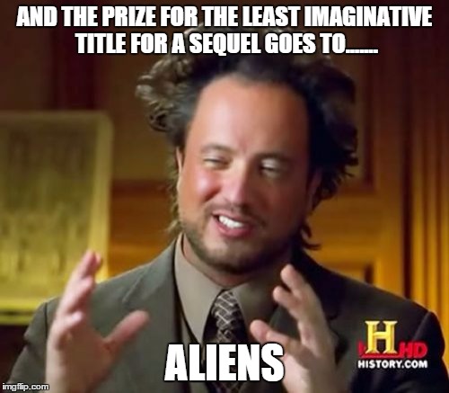 Ancient Aliens | AND THE PRIZE FOR THE LEAST IMAGINATIVE TITLE FOR A SEQUEL GOES TO....... ALIENS | image tagged in memes,ancient aliens | made w/ Imgflip meme maker