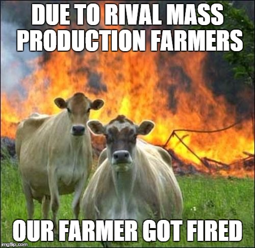Evil Cows | DUE TO RIVAL MASS PRODUCTION FARMERS OUR FARMER GOT FIRED | image tagged in memes,evil cows | made w/ Imgflip meme maker