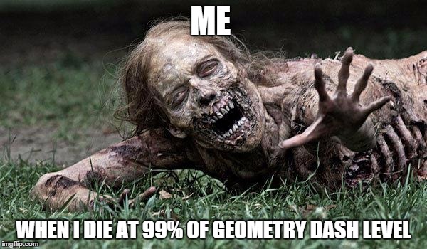 Walking Dead Zombie | ME WHEN I DIE AT 99% OF GEOMETRY DASH LEVEL | image tagged in walking dead zombie | made w/ Imgflip meme maker
