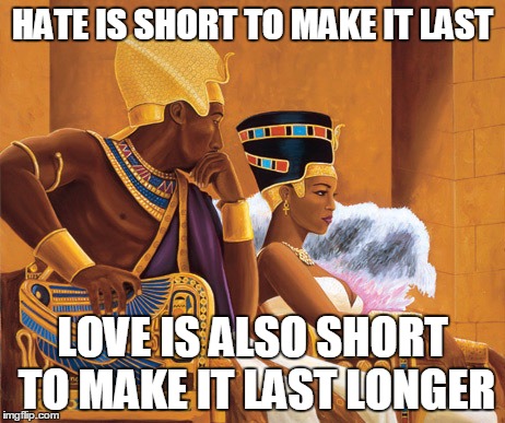 Egyptians | HATE IS SHORT TO MAKE IT LAST LOVE IS ALSO SHORT TO MAKE IT LAST LONGER | image tagged in egyptians | made w/ Imgflip meme maker