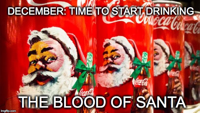 Thirsty. So very thirsty. | DECEMBER: TIME TO START DRINKING THE BLOOD OF SANTA | image tagged in santa,coke,drinking the blood of santa | made w/ Imgflip meme maker
