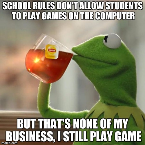 But That's None Of My Business | SCHOOL RULES DON'T ALLOW STUDENTS TO PLAY GAMES ON THE COMPUTER BUT THAT'S NONE OF MY BUSINESS, I STILL PLAY GAME | image tagged in memes,but thats none of my business,kermit the frog | made w/ Imgflip meme maker