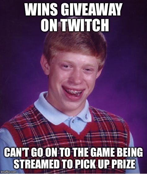 This Happened to Me Yesterday ;-; | WINS GIVEAWAY ON TWITCH CAN'T GO ON TO THE GAME BEING STREAMED TO PICK UP PRIZE | image tagged in memes,bad luck brian | made w/ Imgflip meme maker