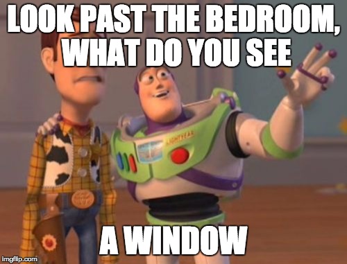 X, X Everywhere Meme | LOOK PAST THE BEDROOM, WHAT DO YOU SEE A WINDOW | image tagged in memes,x x everywhere | made w/ Imgflip meme maker