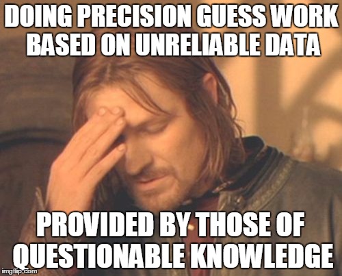 Frustrated Boromir Meme | DOING PRECISION GUESS WORK BASED ON UNRELIABLE DATA PROVIDED BY THOSE OF QUESTIONABLE KNOWLEDGE | image tagged in memes,frustrated boromir | made w/ Imgflip meme maker