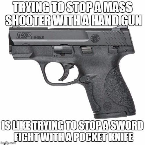 Stopping Mass Shooters | TRYING TO STOP A MASS SHOOTER WITH A HAND GUN IS LIKE TRYING TO STOP A SWORD FIGHT WITH A POCKET KNIFE | image tagged in memes,funny,logic,guns | made w/ Imgflip meme maker