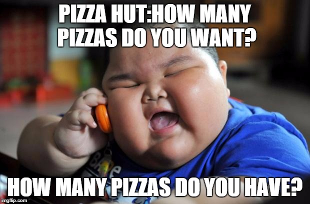 fat kid | PIZZA HUT:HOW MANY PIZZAS DO YOU WANT? HOW MANY PIZZAS DO YOU HAVE? | image tagged in fat kid | made w/ Imgflip meme maker