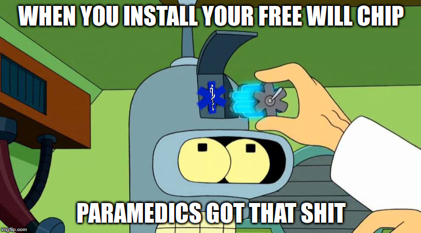 Free Will Chip | WHEN YOU INSTALL YOUR FREE WILL CHIP PARAMEDICS GOT THAT SHIT | image tagged in bender,futurama,paramedic,free will chip | made w/ Imgflip meme maker