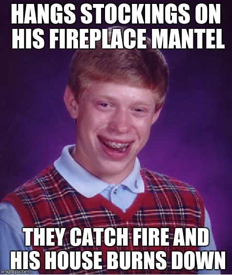 Roasting Brian on an open fire... | HANGS STOCKINGS ON HIS FIREPLACE MANTEL THEY CATCH FIRE AND HIS HOUSE BURNS DOWN | image tagged in memes,bad luck brian,christmas | made w/ Imgflip meme maker