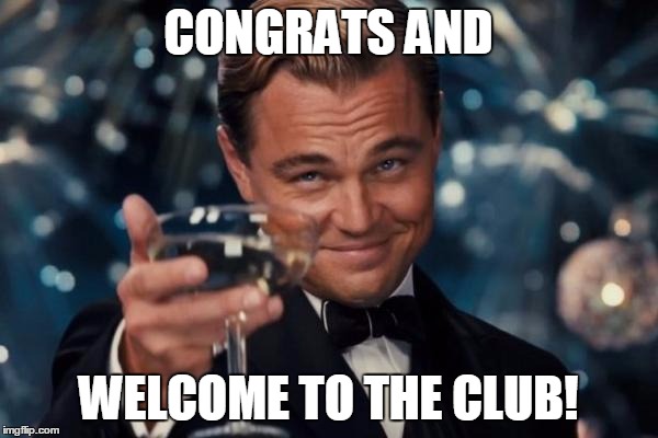 Leonardo Dicaprio Cheers Meme | CONGRATS AND WELCOME TO THE CLUB! | image tagged in memes,leonardo dicaprio cheers | made w/ Imgflip meme maker
