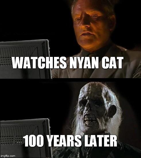 I'll Just Wait Here | WATCHES NYAN CAT 100 YEARS LATER | image tagged in memes,ill just wait here | made w/ Imgflip meme maker