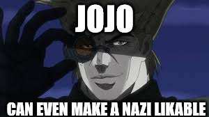 Awesome Nazi | JOJO CAN EVEN MAKE A NAZI LIKABLE | image tagged in jojo's bizarre adventure | made w/ Imgflip meme maker