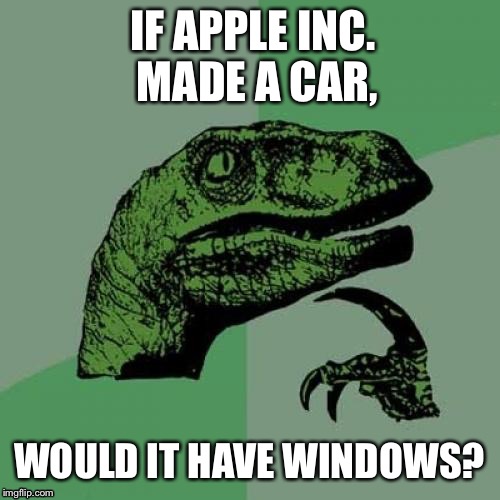 Philosoraptor | IF APPLE INC. MADE A CAR, WOULD IT HAVE WINDOWS? | image tagged in memes,philosoraptor | made w/ Imgflip meme maker