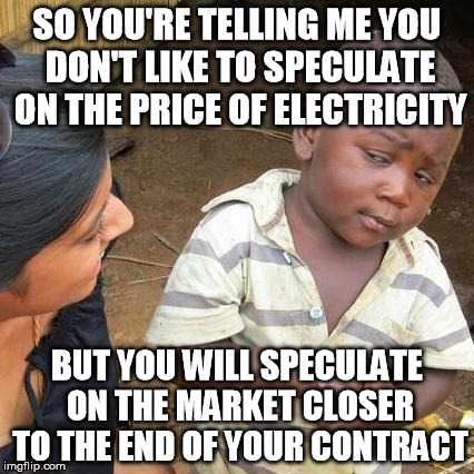 Third World Skeptical Kid Meme | SO YOU'RE TELLING ME YOU DON'T LIKE TO SPECULATE ON THE PRICE OF ELECTRICITY BUT YOU WILL SPECULATE ON THE MARKET CLOSER TO THE END OF YOUR  | image tagged in memes,third world skeptical kid | made w/ Imgflip meme maker