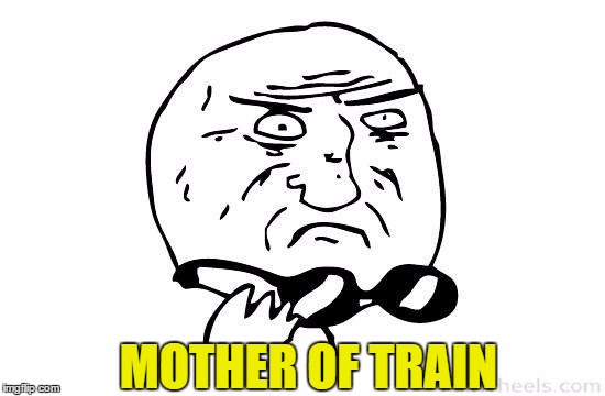 Mother Of God no text | MOTHER OF TRAIN | image tagged in mother of god no text | made w/ Imgflip meme maker