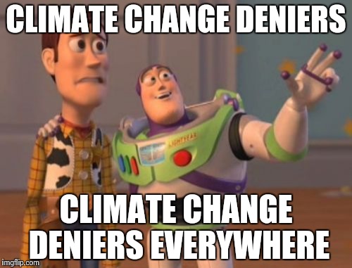 Welcome to imgflip | CLIMATE CHANGE DENIERS CLIMATE CHANGE DENIERS EVERYWHERE | image tagged in memes,x x everywhere | made w/ Imgflip meme maker