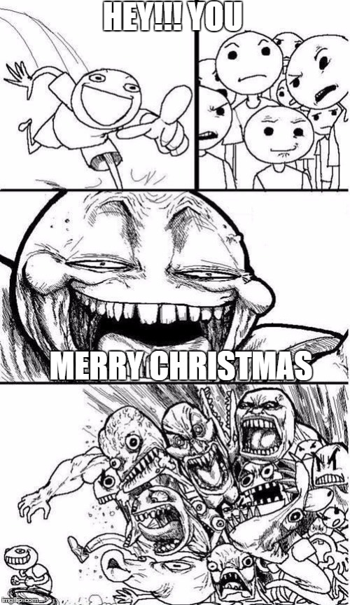 MERRY CHRISTMASSSSSS | HEY!!! YOU MERRY CHRISTMAS | image tagged in trollbait / nobody is right | made w/ Imgflip meme maker