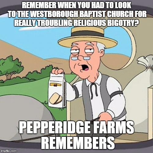 Pepperidge Farm Remembers | REMEMBER WHEN YOU HAD TO LOOK TO THE WESTBOROUGH BAPTIST CHURCH FOR REALLY TROUBLING RELIGIOUS BIGOTRY? PEPPERIDGE FARMS REMEMBERS | image tagged in memes,pepperidge farm remembers | made w/ Imgflip meme maker