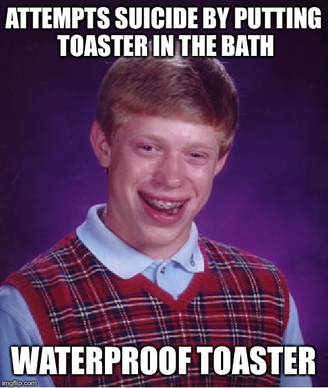 Bad Luck Brian Meme | ATTEMPTS SUICIDE BY PUTTING TOASTER IN THE BATH WATERPROOF TOASTER | image tagged in memes,bad luck brian | made w/ Imgflip meme maker