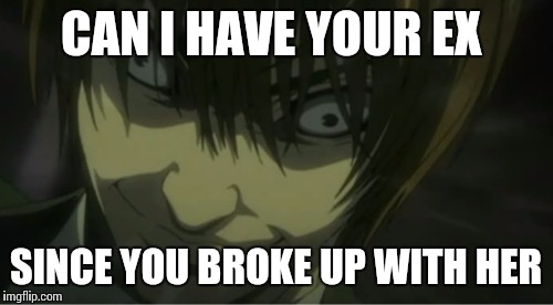CAN I HAVE YOUR EX SINCE YOU BROKE UP WITH HER | image tagged in rape face light | made w/ Imgflip meme maker