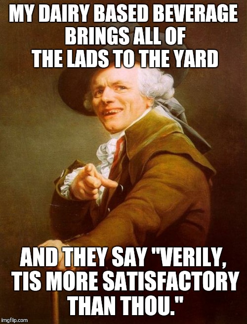 Joseph Ducreux | MY DAIRY BASED BEVERAGE BRINGS ALL OF THE LADS TO THE YARD AND THEY SAY "VERILY, TIS MORE SATISFACTORY THAN THOU." | image tagged in memes,joseph ducreux,hiphop | made w/ Imgflip meme maker