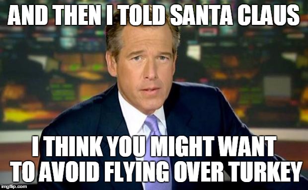 Brian Williams Was There | AND THEN I TOLD SANTA CLAUS I THINK YOU MIGHT WANT TO AVOID FLYING OVER TURKEY | image tagged in memes,brian williams was there | made w/ Imgflip meme maker