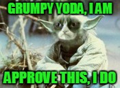 GRUMPY YODA, I AM APPROVE THIS, I DO | made w/ Imgflip meme maker