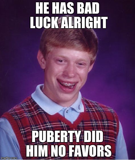 Bad Luck Brian | HE HAS BAD LUCK ALRIGHT PUBERTY DID HIM NO FAVORS | image tagged in memes,bad luck brian | made w/ Imgflip meme maker