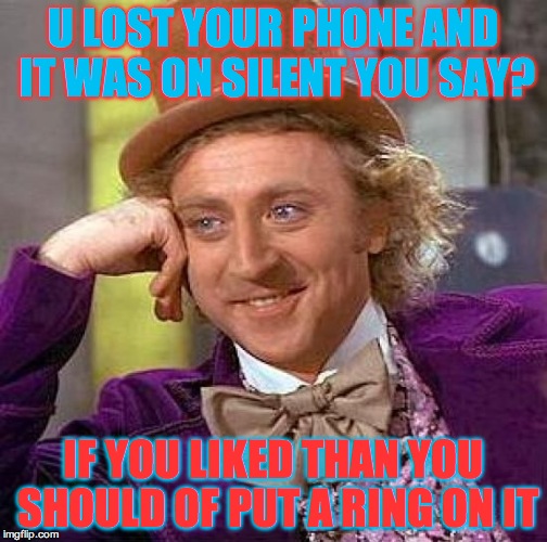 Creepy Condescending Wonka Meme | U LOST YOUR PHONE AND IT WAS ON SILENT YOU SAY? IF YOU LIKED THAN YOU SHOULD OF PUT A RING ON IT | image tagged in memes,creepy condescending wonka | made w/ Imgflip meme maker