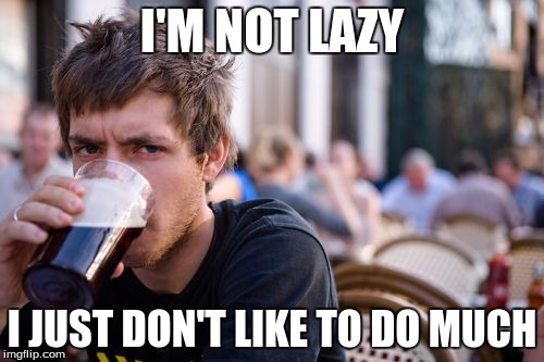 Lazy College Senior | I'M NOT LAZY I JUST DON'T LIKE TO DO MUCH | image tagged in memes,lazy college senior | made w/ Imgflip meme maker