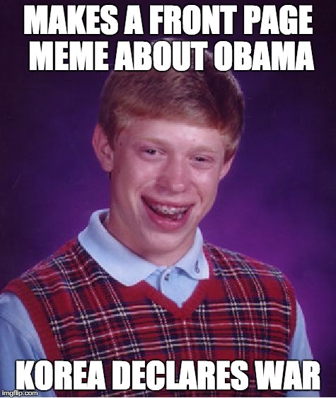 Bad Luck Brian Meme | MAKES A FRONT PAGE MEME ABOUT OBAMA KOREA DECLARES WAR | image tagged in memes,bad luck brian | made w/ Imgflip meme maker
