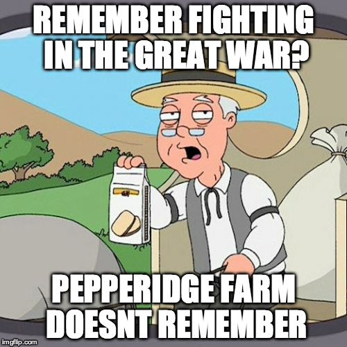 Pepperidge Farm Remembers | REMEMBER FIGHTING IN THE GREAT WAR? PEPPERIDGE FARM DOESNT REMEMBER | image tagged in memes,pepperidge farm remembers | made w/ Imgflip meme maker