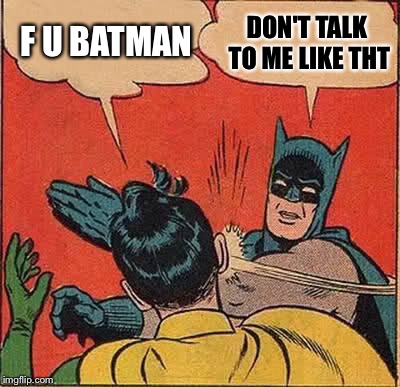 Batman Slapping Robin | F U BATMAN DON'T TALK TO ME LIKE THT | image tagged in memes,batman slapping robin | made w/ Imgflip meme maker