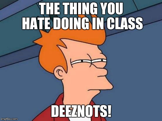Futurama Fry Meme | THE THING YOU HATE DOING IN CLASS DEEZNOTS! | image tagged in memes,futurama fry | made w/ Imgflip meme maker
