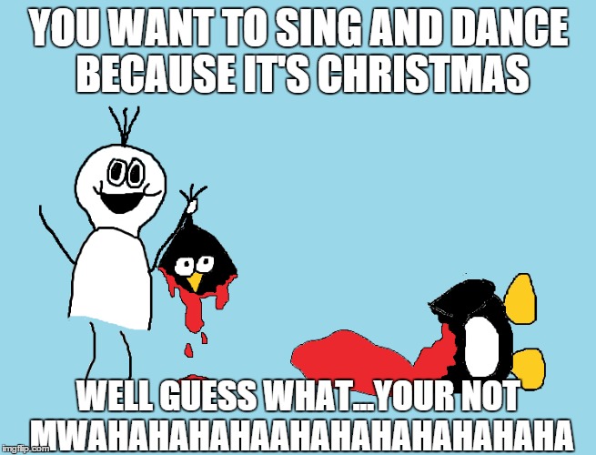 no dancing | YOU WANT TO SING AND DANCE BECAUSE IT'S CHRISTMAS WELL GUESS WHAT...YOUR NOT MWAHAHAHAHAAHAHAHAHAHAHAHA | image tagged in dance,penguin | made w/ Imgflip meme maker