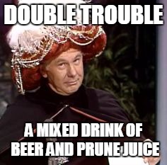 Carnac The Magnificent | DOUBLE TROUBLE A MIXED DRINK OF BEER AND PRUNE JUICE | image tagged in funny | made w/ Imgflip meme maker