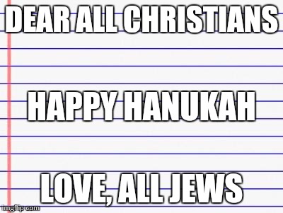 Honest letter | DEAR ALL CHRISTIANS LOVE, ALL JEWS HAPPY HANUKAH | image tagged in honest letter | made w/ Imgflip meme maker
