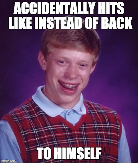 Bad Luck Brian Meme | ACCIDENTALLY HITS LIKE INSTEAD OF BACK TO HIMSELF | image tagged in memes,bad luck brian | made w/ Imgflip meme maker