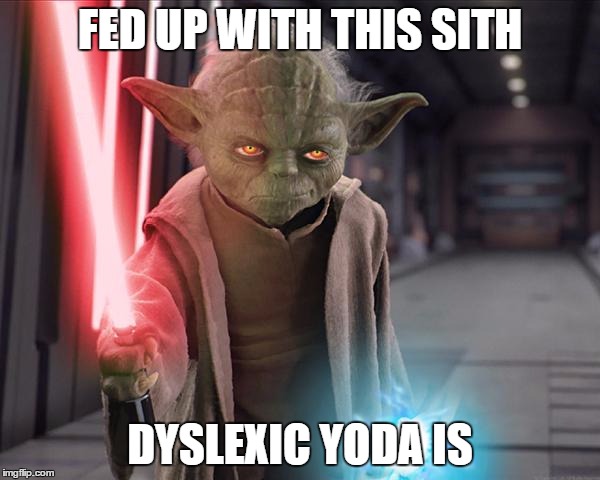 Yoda Sith | FED UP WITH THIS SITH DYSLEXIC YODA IS | image tagged in yoda sith | made w/ Imgflip meme maker
