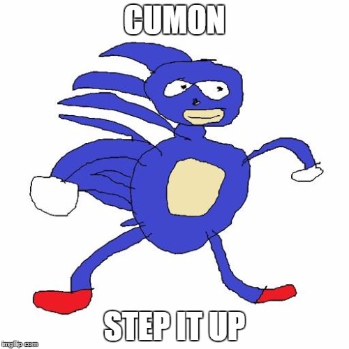 cmon step it up bro | CUMON STEP IT UP | image tagged in sanic | made w/ Imgflip meme maker