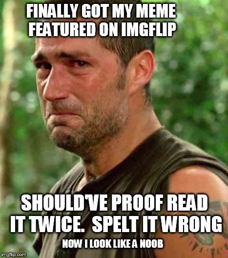 Man Crying | FINALLY GOT MY MEME FEATURED ON IMGFLIP SHOULD'VE PROOF READ IT TWICE.  SPELT IT WRONG NOW I LOOK LIKE A NOOB | image tagged in man crying | made w/ Imgflip meme maker