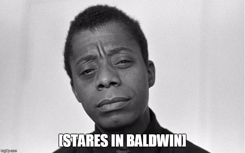 Stares in baldwin | [STARES IN BALDWIN] | image tagged in james baldwin | made w/ Imgflip meme maker