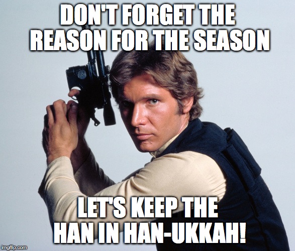 DON'T FORGET THE REASON FOR THE SEASON LET'S KEEP THE HAN IN HAN-UKKAH! | image tagged in han in hannukah | made w/ Imgflip meme maker