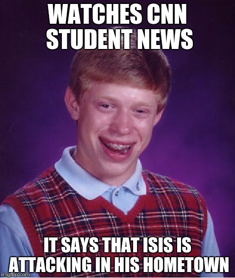 Bad Luck Brian | WATCHES CNN STUDENT NEWS IT SAYS THAT ISIS IS ATTACKING IN HIS HOMETOWN | image tagged in memes,bad luck brian | made w/ Imgflip meme maker