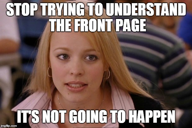 STOP TRYING TO UNDERSTAND THE FRONT PAGE IT'S NOT GOING TO HAPPEN | made w/ Imgflip meme maker