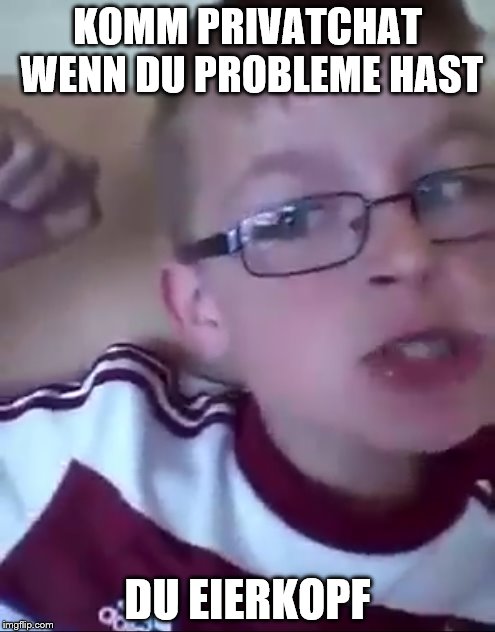 KOMM PRIVATCHAT WENN DU PROBLEME HAST DU EIERKOPF | made w/ Imgflip meme maker