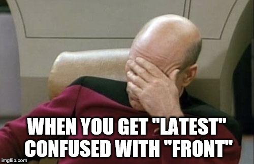 Captain Picard Facepalm Meme | WHEN YOU GET "LATEST" CONFUSED WITH "FRONT" | image tagged in memes,captain picard facepalm | made w/ Imgflip meme maker