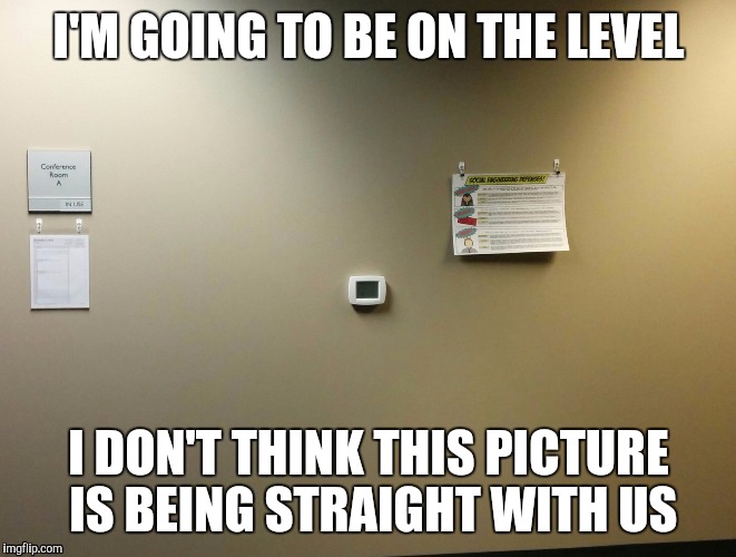 I'M GOING TO BE ON THE LEVEL I DON'T THINK THIS PICTURE IS BEING STRAIGHT WITH US | image tagged in when you see it | made w/ Imgflip meme maker