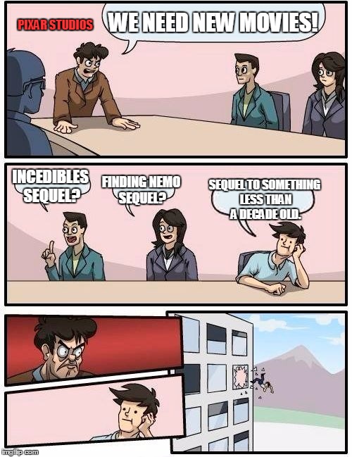 Boardroom Meeting Suggestion | WE NEED NEW MOVIES! INCEDIBLES SEQUEL? FINDING NEMO SEQUEL? SEQUEL TO SOMETHING LESS THAN A DECADE OLD. PIXAR STUDIOS | image tagged in memes,boardroom meeting suggestion | made w/ Imgflip meme maker